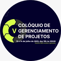 V colóquio de gerenciamento de projetos, 13 e 14 de julho de 2023, das 19h às 22h30, evento 100% online e gratuito.